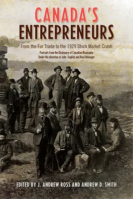 Antreprenorii din Canada: De la comerțul cu blănuri la prăbușirea pieței bursiere din 1929: Portrete din Dicționarul biografic canadian - Canada's Entrepreneurs: From The Fur Trade to the 1929 Stock Market Crash: Portraits from the Dictionary of Canadian Biography
