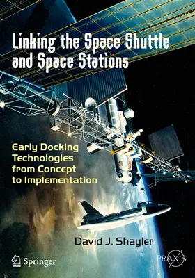 Legătura dintre naveta spațială și stațiile spațiale: Primele tehnologii de andocare de la concept la implementare - Linking the Space Shuttle and Space Stations: Early Docking Technologies from Concept to Implementation