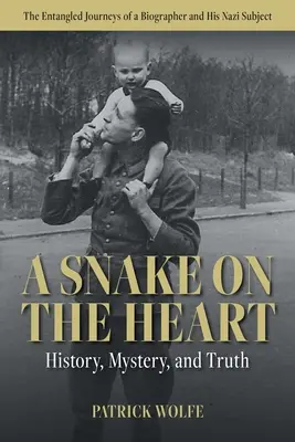 Un șarpe pe inimă: History, Mystery, and Truth: The Entangled Journeys of a Biographer and His Nazi Subject - A Snake on the Heart: History, Mystery, and Truth: The Entangled Journeys of a Biographer and His Nazi Subject