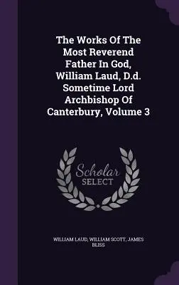 Lucrările Prea Reverendului Părinte întru Dumnezeu, William Laud, D.d. Cândva Lord Arhiepiscop de Canterbury, volumul 3 - The Works Of The Most Reverend Father In God, William Laud, D.d. Sometime Lord Archbishop Of Canterbury, Volume 3