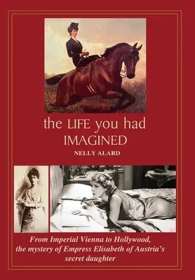 Viața pe care ți-ai imaginat-o: De la Viena imperială la Hollywood, misterul fiicei secrete a împărătesei Elisabeta a Austriei - The Life You Had Imagined: From Imperial Vienna to Hollywood, the mystery of Empress Elisabeth of Austria's secret daughter