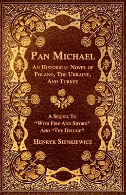 Pan Michael - Un roman istoric despre Polonia, Ucraina și Turcia. O continuare la „Cu foc și sabie” și „Potop”” - Pan Michael - An Historical Novel of Poland, The Ukraine, And Turkey. A Sequel To With Fire And Sword