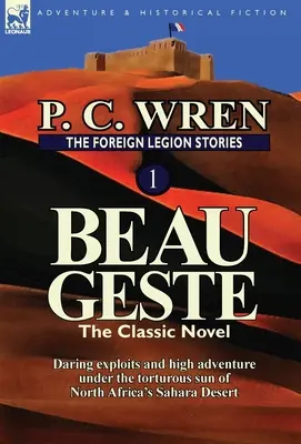 Povestirile Legiunii Străine 1: Beau Geste: Isprăvi îndrăznețe și aventură sub soarele torțios al deșertului Sahara din Africa de Nord - The Foreign Legion Stories 1: Beau Geste: Daring Exploits and High Adventure Under the Torturous Sun of North Africa's Sahara Desert