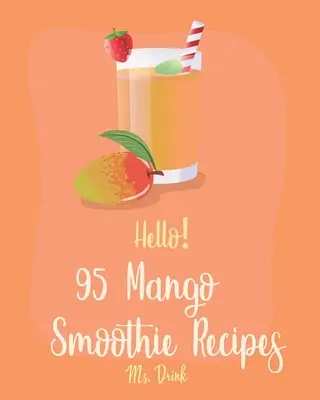 Bună ziua! 95 de rețete de smoothie cu mango: Cea mai bună carte de bucate cu smoothie de mango pentru începători [Rețeta de băuturi tropicale, rețeta de smoothie cu fructe congelate, rețeta de smoothie verde simplu S - Hello! 95 Mango Smoothie Recipes: Best Mango Smoothie Cookbook Ever For Beginners [Tropical Drink Recipe, Frozen Fruit Smoothie Recipe, Simple Green S