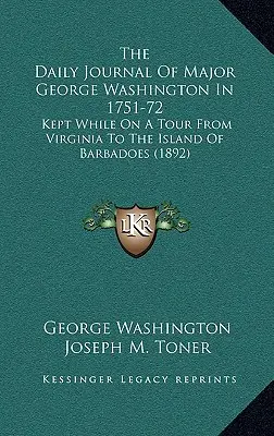Jurnalul zilnic al maiorului George Washington în 1751-72: Ținut în timpul unui turneu din Virginia în insula Barbadoes (1892) - The Daily Journal Of Major George Washington In 1751-72: Kept While On A Tour From Virginia To The Island Of Barbadoes (1892)