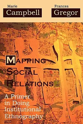Cartografierea relațiilor sociale: Un manual de etnografie instituțională - Mapping Social Relations: A Primer in Doing Institutional Ethnography