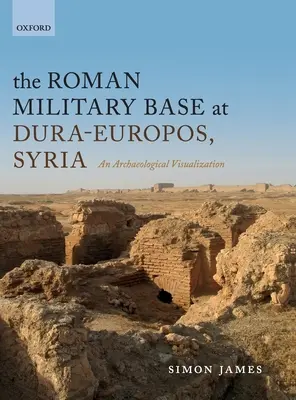 Baza militară romană de la Dura-Europos, Siria: O vizualizare arheologică - The Roman Military Base at Dura-Europos, Syria: An Archaeological Visualization
