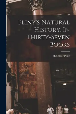 Istoria naturală a lui Pliniu. În treizeci și șapte de cărți - Pliny's Natural History. In Thirty-seven Books