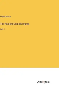 Teatrul antic din Cornwall: Vol. I - The Ancient Cornish Drama: Vol. I