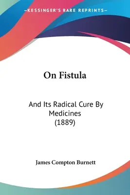 Despre fistulă: și vindecarea ei radicală prin medicamente (1889) - On Fistula: And Its Radical Cure By Medicines (1889)