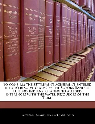 Confirmarea acordului de decontare încheiat în vederea soluționării revendicărilor formulate de Soboba Band of Luiseno Indians cu privire la presupusele interferențe cu apa - To Confirm the Settlement Agreement Entered Into to Resolve Claims by the Soboba Band of Luiseno Indians Relating to Alleged Interences with the Water