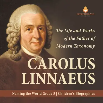 Carolus Linnaeus: Viața și opera părintelui taxonomiei moderne Numirea lumii Biografii pentru copii de clasa a V-a - Carolus Linnaeus: The Life and Works of the Father of Modern Taxonomy Naming the World Grade 5 Children's Biographies