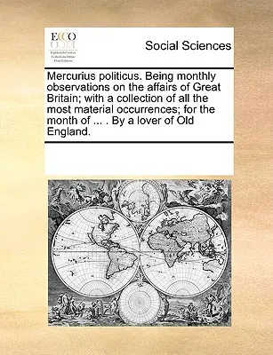 Mercurius Politicus. Fiind observații lunare asupra afacerilor Marii Britanii; cu o colecție a tuturor celor mai importante evenimente; pentru luna - Mercurius Politicus. Being Monthly Observations on the Affairs of Great Britain; With a Collection of All the Most Material Occurrences; For the Month