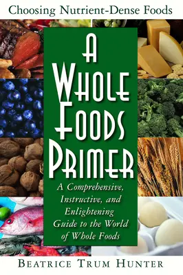 A Whole Foods Primer: Un ghid cuprinzător, instructiv și lămuritor pentru lumea alimentelor integrale - A Whole Foods Primer: A Comprehensive, Instructive, and Enlightening Guide to the World of Whole Foods