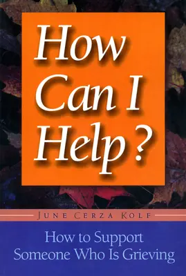 How Can I Help?: Cum să sprijiniți pe cineva care este în doliu - How Can I Help?: How to Support Someone Who Is Grieving