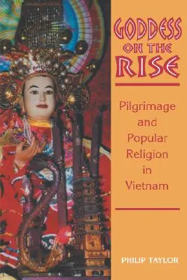 Zeița în ascensiune: Pelerinaj și religie populară în Vietnam - Goddess on the Rise: Pilgrimage and Popular Religion in Vietnam