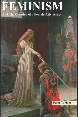 Feminismul: Și crearea unei aristocrații feminine - Feminism: And The Creation of a Female Aristocracy