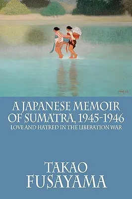 Un memoriu japonez din Sumatra, 1945-1946: Dragoste și ură în războiul de eliberare - A Japanese Memoir of Sumatra, 1945-1946: Love and Hatred in the Liberation War