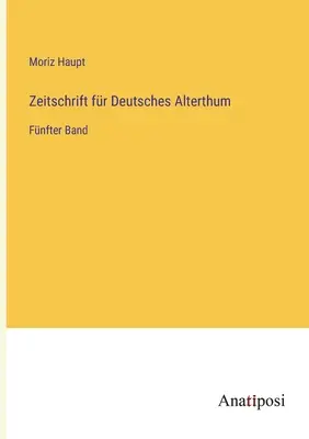 Journal of German Antiquity: Al cincilea volum - Zeitschrift fr Deutsches Alterthum: Fnfter Band