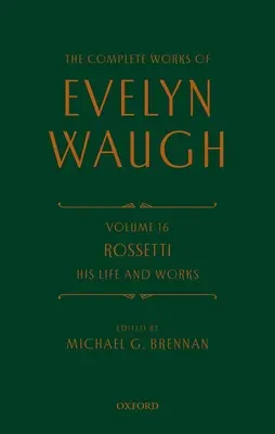 Operele complete ale lui Evelyn Waugh: Rossetti: Viața și opera sa: Volumul 16 - The Complete Works of Evelyn Waugh: Rossetti His Life and Works: Volume 16