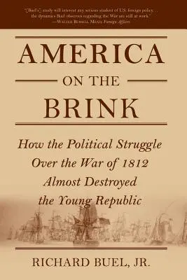 America on the Brink: Cum lupta politică pentru Războiul din 1812 aproape a distrus Tânăra Republică - America on the Brink: How the Political Struggle Over the War of 1812 Almost Destroyed the Young Republic