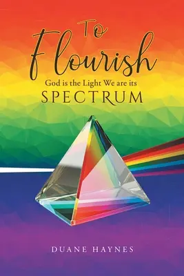 To Flourish: Dumnezeu este Lumina Noi suntem Spectrul ei - To Flourish: God is the Light We are its Spectrum