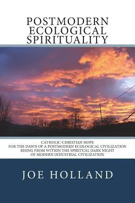 Spiritualitate ecologică postmodernă: Speranța catolico-creștină pentru zorii unei civilizații ecologice postmoderne care se ridică din interiorul întunericului spiritual - Postmodern Ecological Spirituality: Catholic-Christian Hope for the Dawn of a Postmodern Ecological Civilization Rising from within the Spiritual Dark