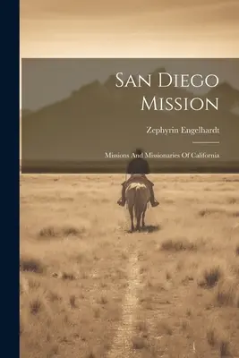 Misiunea San Diego: Misiunile și misionarii din California - San Diego Mission: Missions And Missionaries Of California