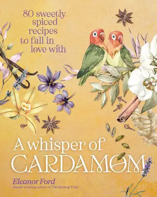 O șoaptă de cardamom: 80 de rețete condimentate dulce de care să te îndrăgostești - A Whisper of Cardamom: 80 Sweetly Spiced Recipes to Fall in Love with