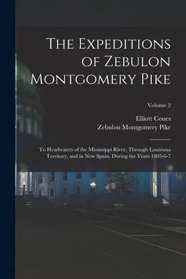 Expedițiile lui Zebulon Montgomery Pike: Către cursul superior al fluviului Mississippi, prin teritoriul Louisiana și în Noua Spanie, în cursul anilor 18 - The Expeditions of Zebulon Montgomery Pike: To Headwaters of the Mississippi River, Through Louisiana Territory, and in New Spain, During the Years 18