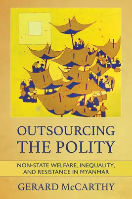 Outsourcing the Polity: Asistență socială nestatală, inegalitate și rezistență în Myanmar - Outsourcing the Polity: Non-State Welfare, Inequality, and Resistance in Myanmar
