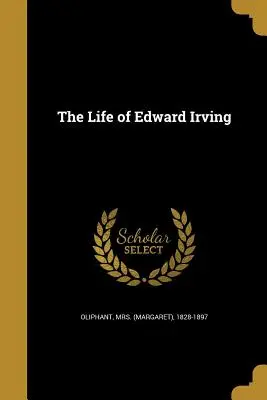 Viața lui Edward Irving (Oliphant (margaret) 1828-1897) - The Life of Edward Irving (Oliphant (margaret) 1828-1897)