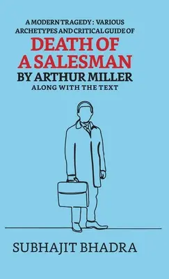 O tragedie modernă: Various Archetypes And Critical Guide Of Death Of A Salesman By Arthur Miller Along With The Text - A Modern Tragedy: Various Archetypes And Critical Guide Of Death Of A Salesman By Arthur Miller Along With The Text