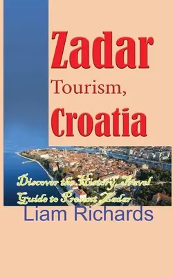 Zadar Turism, Croația: Descoperiți istoria, Ghid de călătorie pentru Zadar prezent - Zadar Tourism, Croatia: Discover the History, Travel Guide to Present Zadar