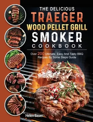 The Delicious Traeger Wood Pellet Grill And Smoker Cookbook: Over 200 Ultimate, Easy And Tasty BBQ Recipes By Some Steps Guide