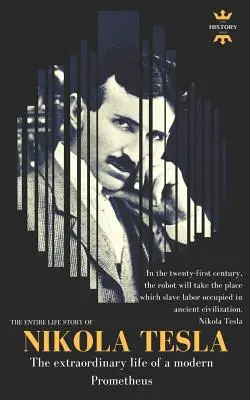 Nikola Tesla: Viața extraordinară a unui Prometeu modern: Întreaga poveste de viață - Nikola Tesla: The extraordinary life of a modern Prometheus: The Entire Life Story