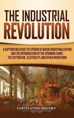 Revoluția industrială: Un ghid captivant pentru o perioadă de industrializare majoră și introducerea filaturii Jenny, a bumbacului Gin, - The Industrial Revolution: A Captivating Guide to a Period of Major Industrialization and the Introduction of the Spinning Jenny, the Cotton Gin,