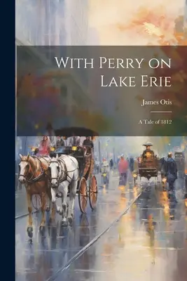 Cu Perry pe lacul Erie: O poveste din 1812 - With Perry on Lake Erie: A Tale of 1812