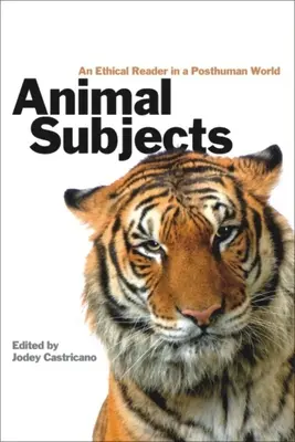 Subiecte animale: An Ethical Reader in a Posthuman World - Animal Subjects: An Ethical Reader in a Posthuman World