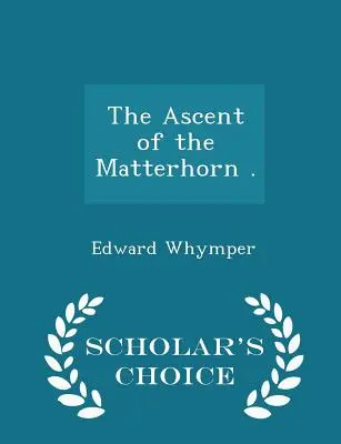 The Ascent of the Matterhorn . - Scholar's Choice Edition