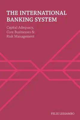Sistemul bancar internațional: Adecvarea capitalului, activitățile de bază și gestionarea riscurilor - The International Banking System: Capital Adequacy, Core Businesses and Risk Management
