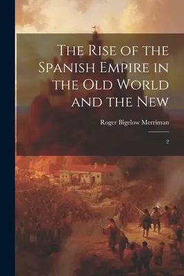 Ascensiunea imperiului spaniol în lumea veche și în cea nouă: 2 - The Rise of the Spanish Empire in the Old World and the New: 2