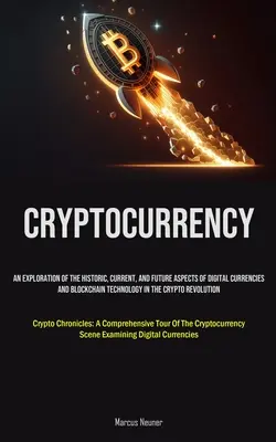 Criptomonedă: An Exploration Of The Historic, Current, And Future Aspects Of Digital Currencies And Blockchain Technology In The Cry - Cryptocurrency: An Exploration Of The Historic, Current, And Future Aspects Of Digital Currencies And Blockchain Technology In The Cry