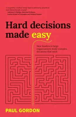 Hard Decisions Made Easy: How Leaders in Large Organisations Make Complex Decisions That Stick