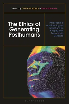 Etica generării de postumani: Reflecții filosofice și teologice cu privire la aducerea de noi persoane în existență - The Ethics of Generating Posthumans: Philosophical and Theological Reflections on Bringing New Persons into Existence