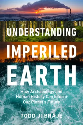 Understanding Imperiled Earth: How Archaeology and Human History Inform a Sustainable Future (Înțelegerea Pământului periclitat: modul în care arheologia și istoria umană contribuie la un viitor durabil) - Understanding Imperiled Earth: How Archaeology and Human History Inform a Sustainable Future