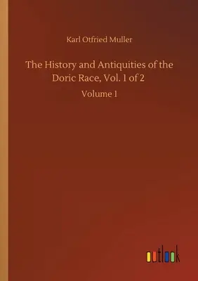 Istoria și antichitățile rasei dorice, Vol. 1 din 2: Volumul 1 - The History and Antiquities of the Doric Race, Vol. 1 of 2: Volume 1