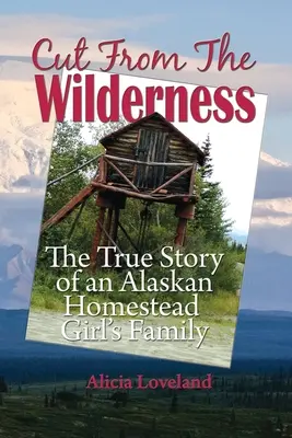 Cut From The Wilderness: Povestea adevărată a unei fete de la o fermă din Alaska: The True Story of an Alaskan Homestead Girl - Cut From The Wilderness: The True Story of an Alaskan Homestead Girl