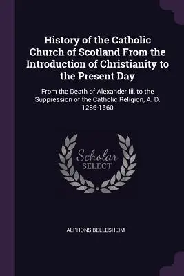 Istoria Bisericii Catolice din Scoția de la introducerea creștinismului până în zilele noastre: De la moartea lui Alexandru Iii, până la suprimarea - History of the Catholic Church of Scotland From the Introduction of Christianity to the Present Day: From the Death of Alexander Iii, to the Suppressi