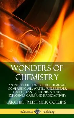 Minunile chimiei: O introducere în substanțele chimice care cuprind aerul, apa, combustibilii, metalele, alimentele, plantele, culorile, aromele, explozivii, gazele - Wonders of Chemistry: An Introduction to the Chemicals Comprising Air, Water, Fuels, Metals, Foods, Plants, Colors, Scents, Explosives, Gase